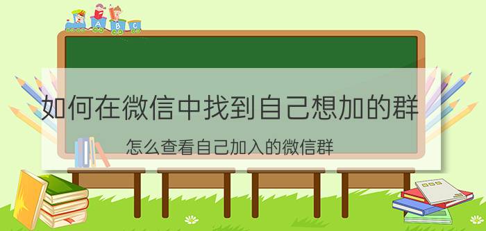 如何在微信中找到自己想加的群 怎么查看自己加入的微信群？